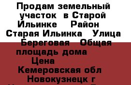 Продам земельный участок  в Старой Ильинке  › Район ­  Старая Ильинка › Улица ­ Береговая › Общая площадь дома ­ 15 › Цена ­ 870 000 - Кемеровская обл., Новокузнецк г. Недвижимость » Дома, коттеджи, дачи продажа   